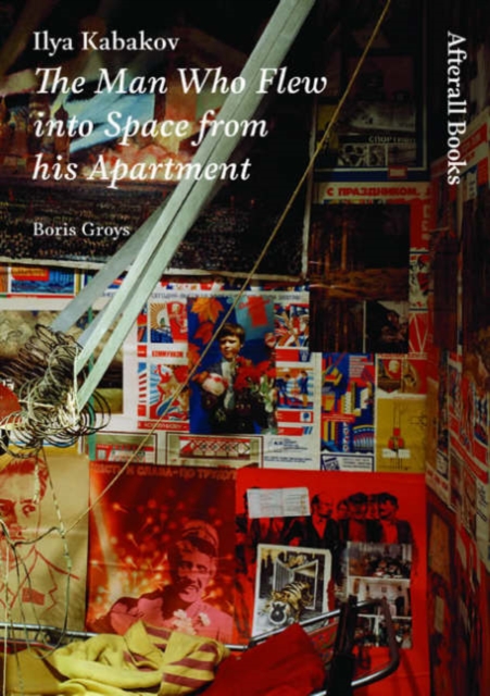 Ilya Kabakov : The Man Who Flew into Space from his Apartment, Hardback Book