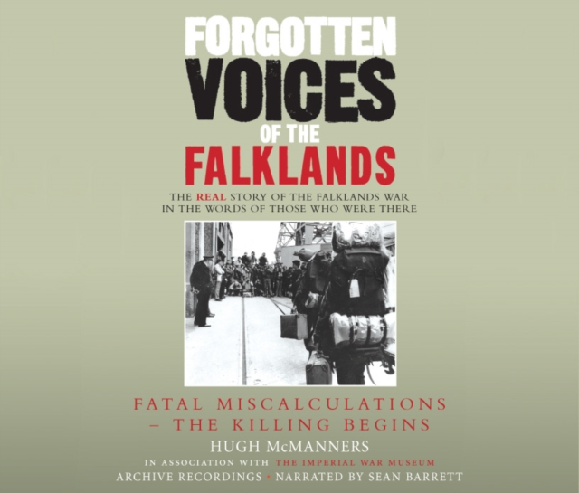 Forgotten Voices of the Falklands Part 1 : Fatal Miscalculations - The Killing Begins, CD-Audio Book