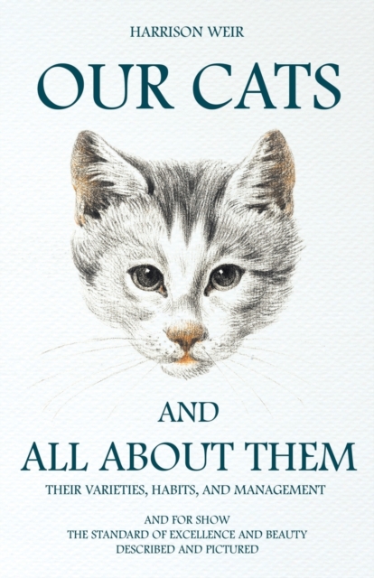 Our Cats And All About Them : Their Varieties, Habits, And Management; And For Show, The Standard Of Excellence And Beauty, Paperback / softback Book