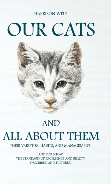 Our Cats And All About Them : Their Varieties, Habits, And Management; And For Show, The Standard Of Excellence And Beauty, Hardback Book