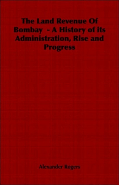 The Land Revenue Of Bombay - A History of Its Administration, Rise and Progress, Paperback / softback Book