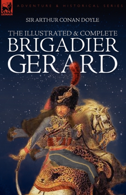 The Illustrated & Complete Brigadier Gerard : All 18 Stories with the Original Strand Magazine Illustrations by Wollen and Paget, Paperback / softback Book