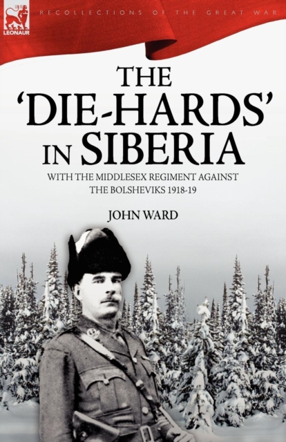 The 'Die-Hards' in Siberia : With the Middlesex Regiment Against the Bolsheviks 1918-19, Paperback / softback Book