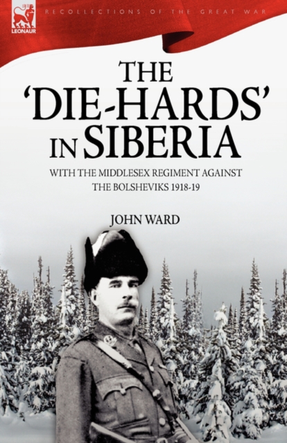 The 'Die-Hards' in Siberia : With the Middlesex Regiment Against the Bolsheviks 1918-19, Hardback Book