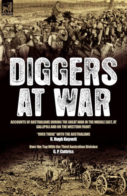 Diggers at War : Accounts of Australians During the Great War in the Middle East, at Gallipoli and on the Western Front: "Over There" With the Australians & Over the Top With the Third Australian Divi, Paperback / softback Book