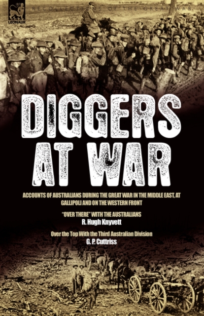 Diggers at War : Accounts of Australians During the Great War in the Middle East, at Gallipoli and on the Western Front: "Over There" With the Australians & Over the Top With the Third Australian Divi, Hardback Book