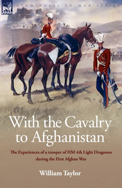 With the Cavalry to Afghanistan : The Experiences of a Trooper of H. M. 4th Light Dragoons During the First Afghan War, Paperback / softback Book