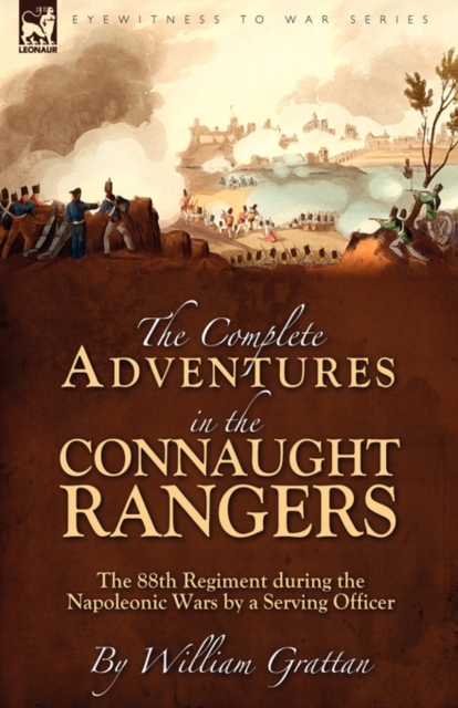 The Complete Adventures in the Connaught Rangers : the 88th Regiment during the Napoleonic Wars by a Serving Officer, Paperback / softback Book