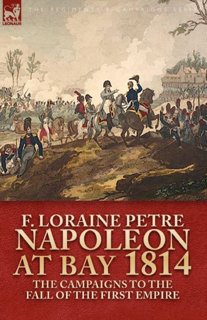 Napoleon at Bay, 1814 : The Campaigns to the Fall of the First Empire, Paperback / softback Book