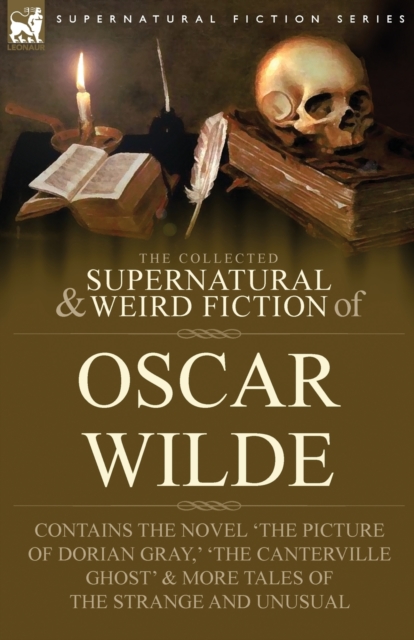 The Collected Supernatural & Weird Fiction of Oscar Wilde-Includes the Novel 'The Picture of Dorian Gray, ' 'Lord Arthur Savile's Crime, ' 'The Canterville Ghost' & More Tales of the Strange and Unusu, Paperback / softback Book