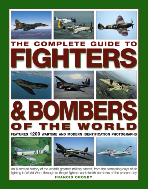 The Complete Guide to Fighters and Bombers of the World : An Illustrated History of the World's Greatest Military Aircraft, from the Pioneering Days of Air Fighting in World War I Through to the Jet F, Paperback / softback Book