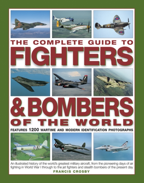 The Complete Guide to Fighters & Bombers of the World : An Illustrated History of the World's Greatest Military Aircraft, from the Pioneering Days of Air Fighting in World War I Through to the Jet Fig, Hardback Book