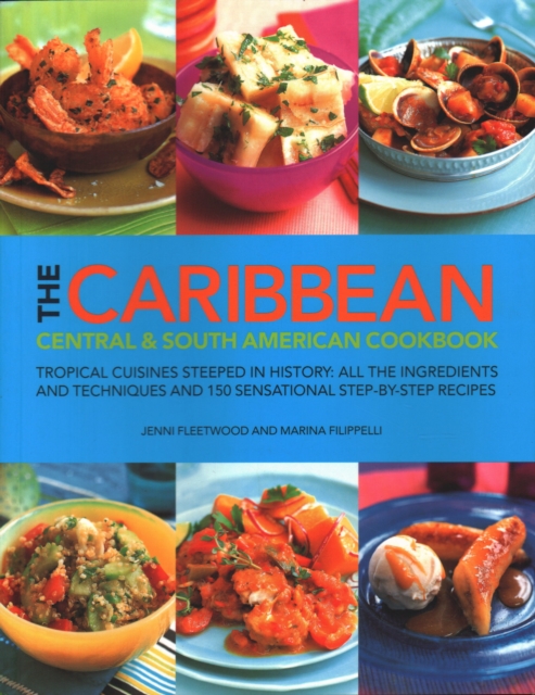 The Caribbean, Central and South American Cookbook : Tropical cuisines steeped in history: all the ingredients and techniques and 150 sensational step-by-step recipes, Paperback / softback Book
