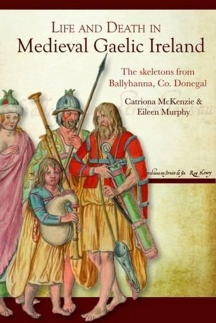 Life and Death in Medieval Gaelic Ireland : The Skeletons from Ballyhanna, Co. Donegal, Hardback Book