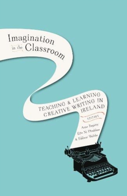 Imagination in the Classroom : Teaching and Learning Creative Writing in Ireland, Hardback Book