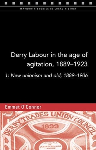 Derry Labour in the Age of Agitation, 1889-1923 : New Unionism and Old, 1889-1906 1, Paperback / softback Book