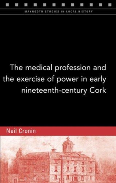 The Medical Profession and the Exercise of Power in Early Nineteenth-Century Cork, Paperback / softback Book