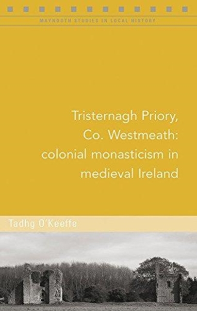 Tristernagh Priory, Co. Westmeath : Colonial monasticism in medieval Ireland, Paperback / softback Book