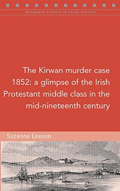 The Kirwan murder case, 1852 : A glimpse of the Irish Protestant middle class in the mid-nineteenth century, Paperback / softback Book