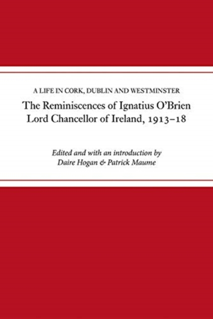 The reminiscences of Ignatius O'Brien, Lord Chancellor of Ireland, 1913-1918 : A life in Cork, Dublin and Westminster, Hardback Book
