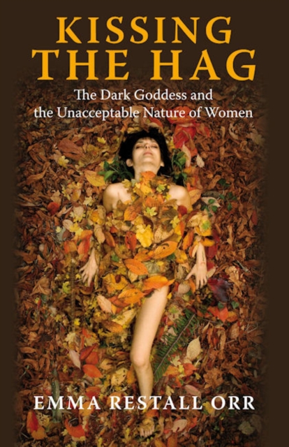 Kissing the Hag : The Dark Goddess and the Unacceptable Nature of Women, Paperback / softback Book