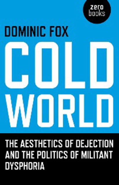 Cold World - The aesthetics of dejection and the politics of militant dysphoria, Paperback / softback Book