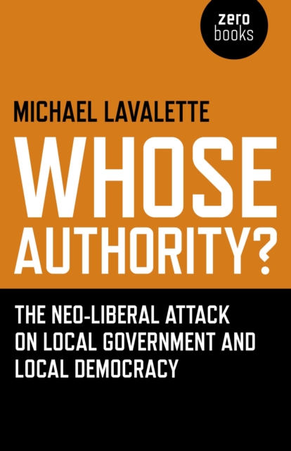 Whose Authority? : The Neo-liberal Attack on Local Government and Local Democracy, Paperback Book