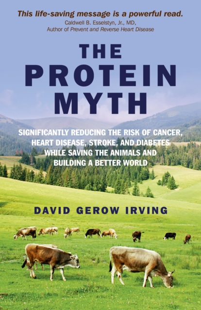 Protein Myth, The - Significantly Reducing the Risk of Cancer, Heart Disease, Stroke, and Diabetes While Saving the Animals and the Planet., Paperback / softback Book