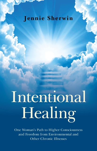 Intentional Healing : One Woman's Path to Higher Consciousness and Freedom from Environmental and Other Chronic Illnesses, EPUB eBook