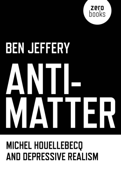 Anti-Matter - Michel Houellebecq and Depressive Realism, Paperback / softback Book