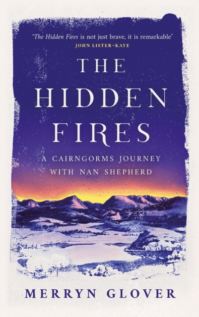The Hidden Fires : A Cairngorms Journey with Nan Shepherd, Hardback Book