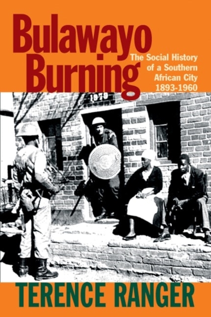 Bulawayo Burning : The Social History of a Southern African City, 1893-1960, Hardback Book