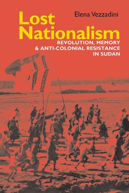 Lost Nationalism : Revolution, Memory and Anti-colonial Resistance in Sudan, Hardback Book