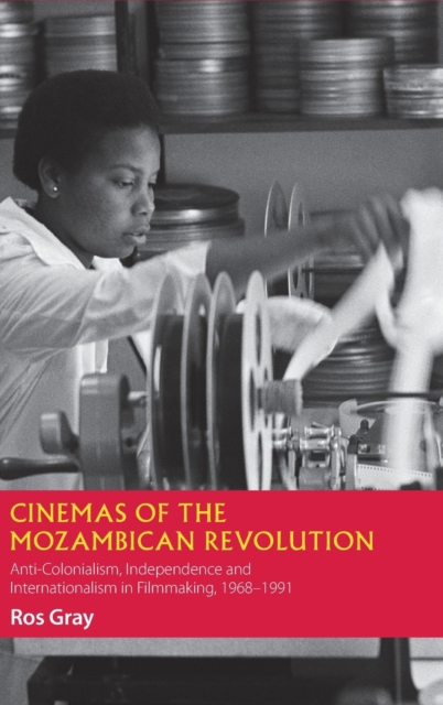 Cinemas of the Mozambican Revolution : Anti-Colonialism, Independence and Internationalism in Filmmaking, 1968-1991, Hardback Book