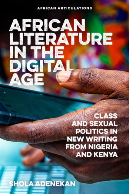 African Literature in the Digital Age : Class and Sexual Politics in New Writing from Nigeria and Kenya, Hardback Book