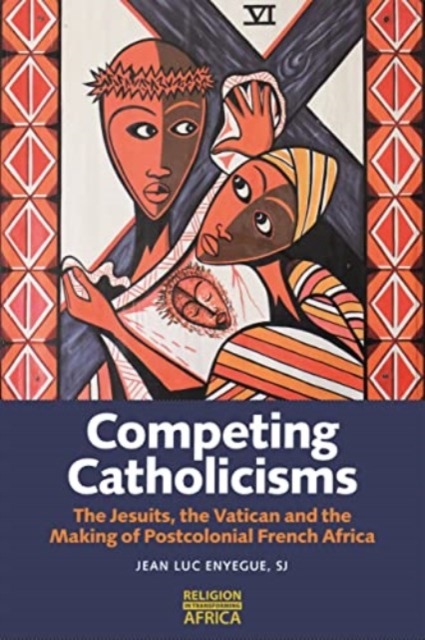 Competing Catholicisms : The Jesuits, the Vatican & the Making of Postcolonial French Africa, Paperback / softback Book