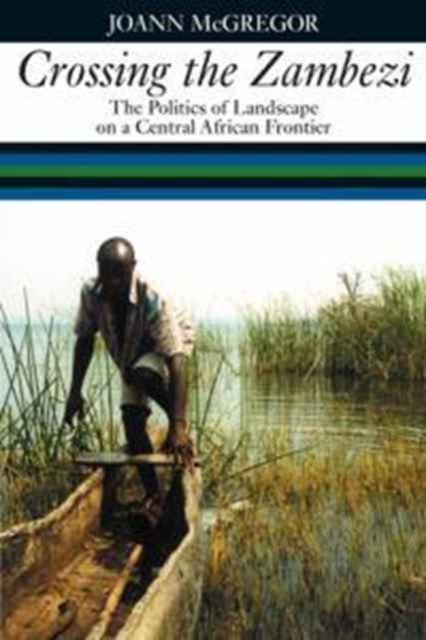 Crossing the Zambezi : The Politics of Landscape on a Central African Frontier, Hardback Book