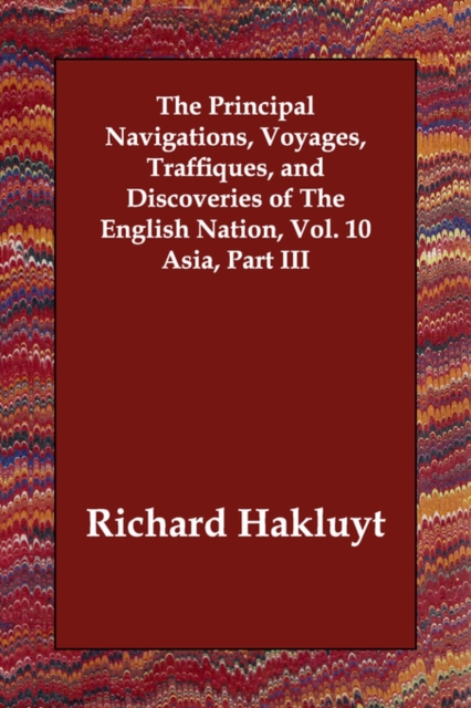 The Principal Navigations, Voyages, Traffiques, and Discoveries of The English Nation, Vol. 10 Asia, Part III, Paperback / softback Book