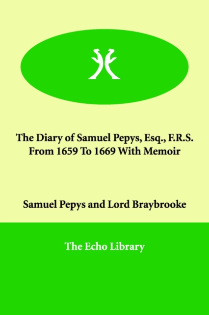 The Diary of Samuel Pepys, Esq., F.R.S. from 1659 to 1669 with Memoir, Paperback / softback Book