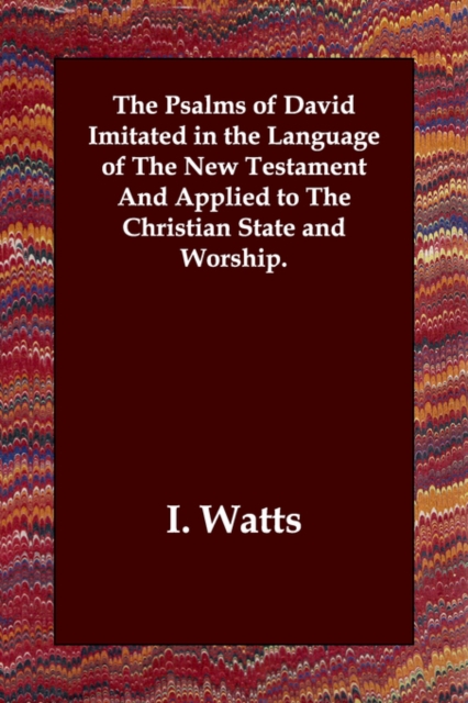 The Psalms of David Imitated in the Language of the New Testament and Applied to the Christian State and Worship., Paperback / softback Book