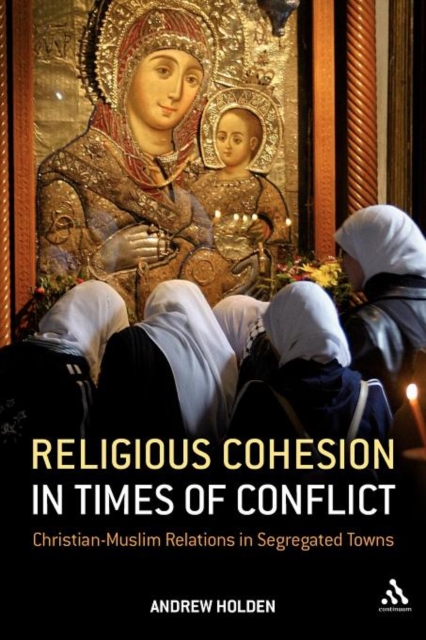 Religious Cohesion in Times of Conflict : Christian-Muslim Relations in Segregated Towns, Paperback / softback Book