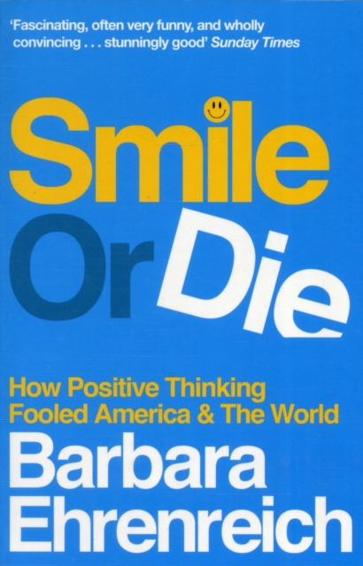 Smile Or Die : How Positive Thinking Fooled America and the World, Paperback / softback Book