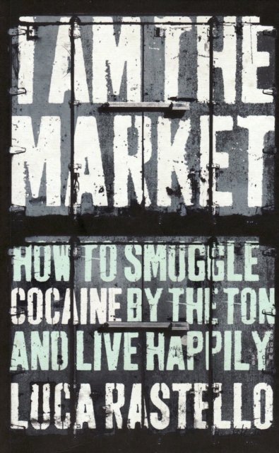 I Am The Market : How to Smuggle Cocaine by the Ton and Live Happily, EPUB eBook