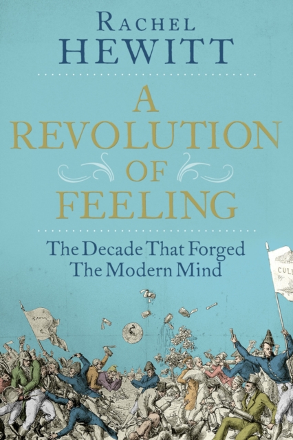 A Revolution of Feeling : The Decade that Forged the Modern Mind, EPUB eBook