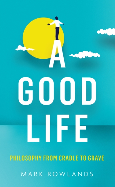 A Good Life : Philosophy from Cradle to Grave, Hardback Book