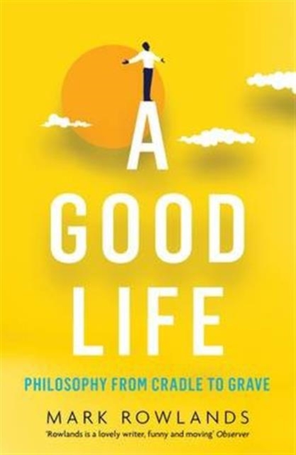 A Good Life : Philosophy from Cradle to Grave, Paperback / softback Book
