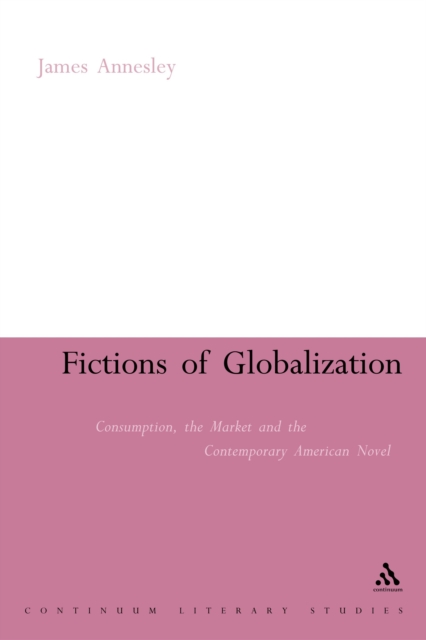 Fictions of Globalization : Consumption, the Market and the Contemporary American Novel, PDF eBook