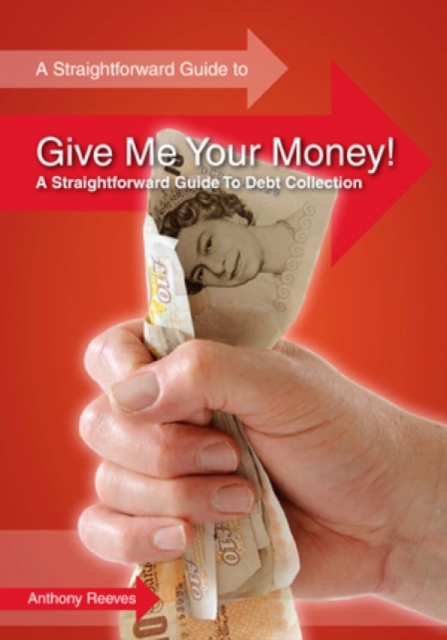 Give Me Your Money! A Straightforward Guide To Debt Collection, Paperback / softback Book