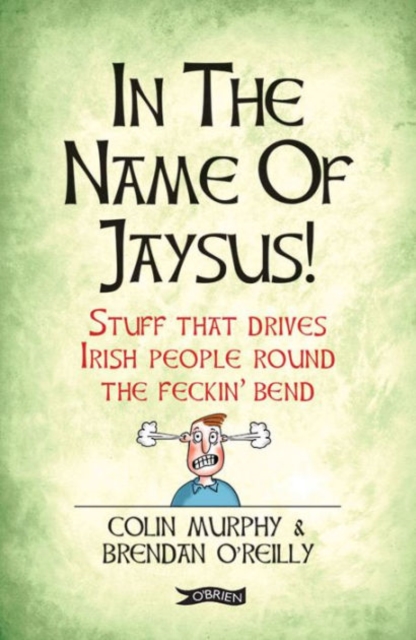 In The Name of Jaysus! : Stuff That Drives Irish People Round the Feckin' Bend, Paperback / softback Book