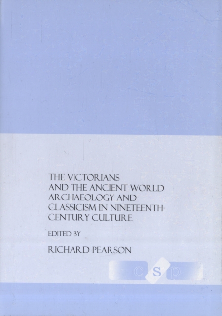 The Victorians and the Ancient World : Archaeology and Classicism in Nineteenth-Century Culture, Hardback Book